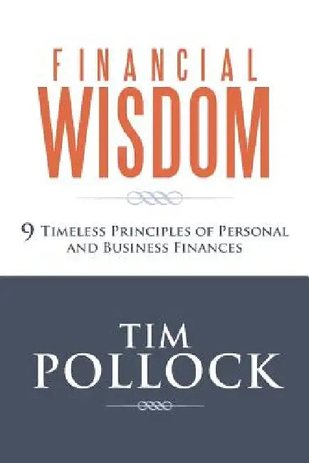 Financial Wisdom: 9 Timeless Principles of Personal and Business Finances by Tim Pollock