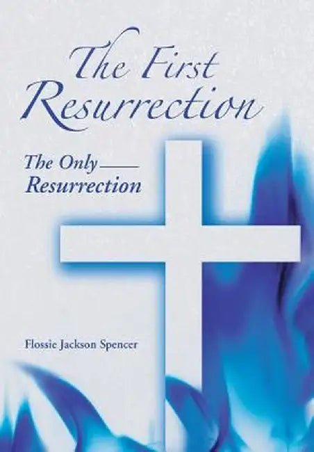 The First Resurrection: The Only Resurrection by Flossie Jackson Spencer