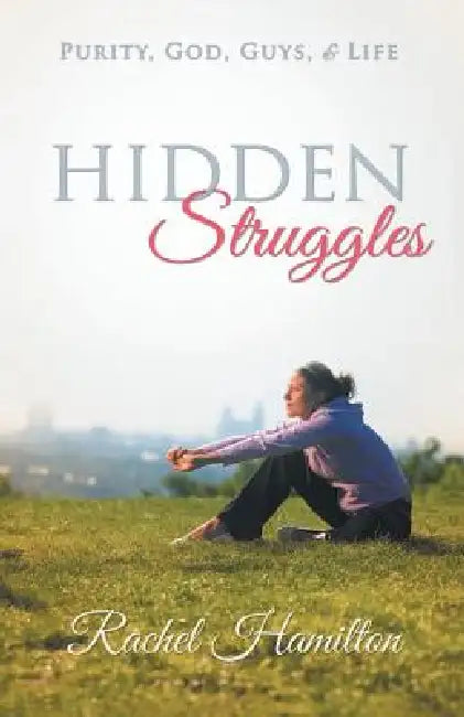 Hidden Struggles: Purity, God, Guys and Life by Rachel Hamilton