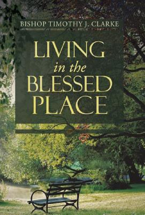 Living in the Blessed Place by Bishop Timothy J. Clarke
