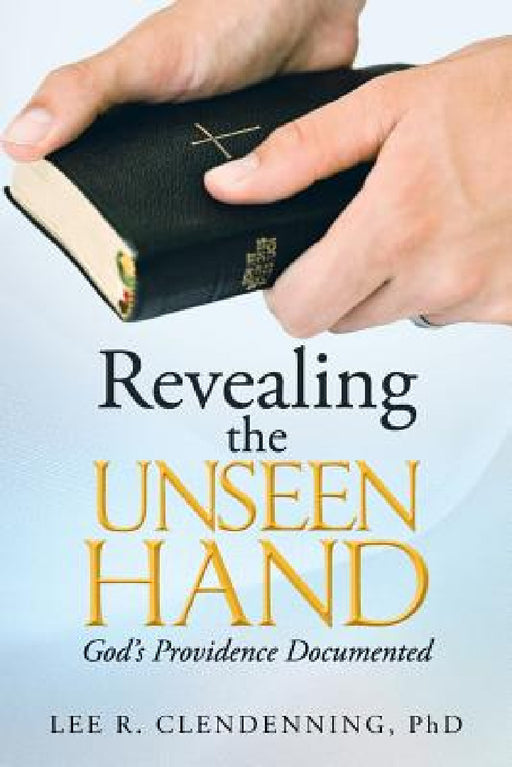 Revealing the Unseen Hand: God's Providence Documented by Lee R. Clendenning