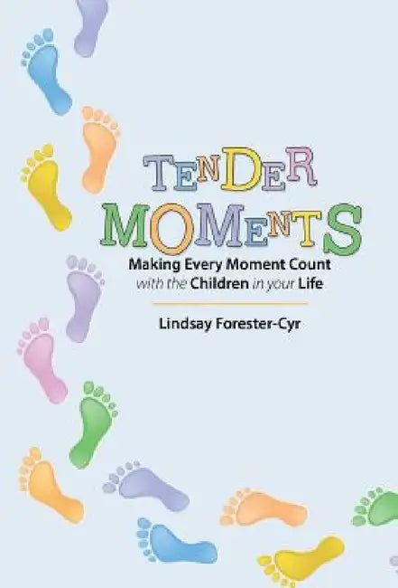 Tender Moments: Making Every Moment Count with the Children in Your Life by Lindsay Forester-Cyr
