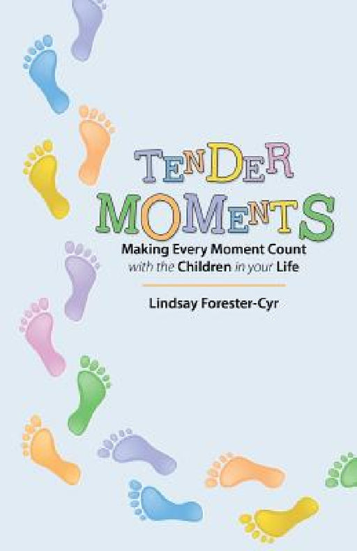 Tender Moments: Making Every Moment Count with the Children in Your Life by Lindsay Forester-Cyr
