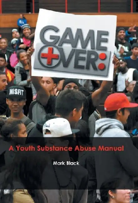 Game Over: a Youth Substance Abuse Manual by Mark Black