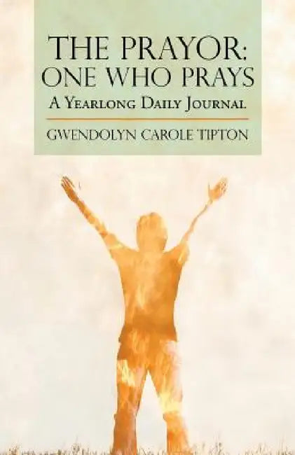 The Prayor: One Who Prays: A Yearlong Daily Journal by Gwendolyn Carole Tipton