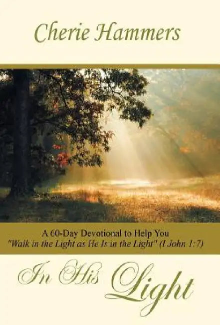 In His Light: A 60-Day Devotional to Help You Walk in the Light as He Is in the Light (I John 1:7) by Cherie Hammers