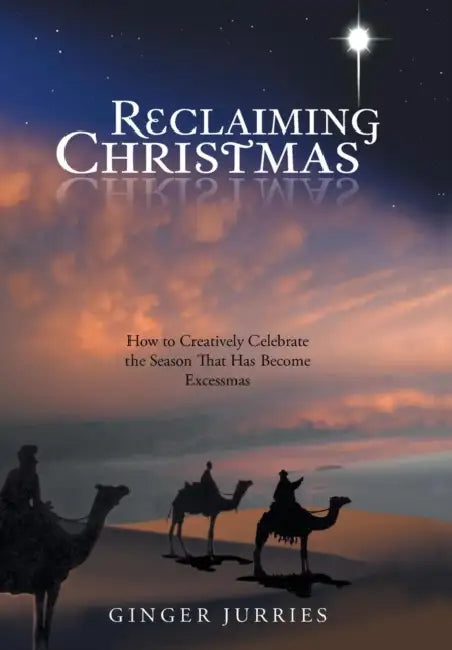 Reclaiming Christmas: How to Creatively Celebrate the Season That Has Become Excessmas by Ginger Jurries
