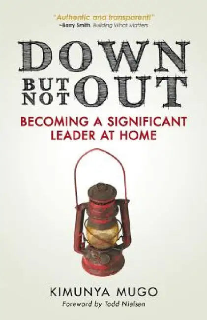 Down But Not Out: Becoming a Significant Leader at Home by Kimunya Mugo