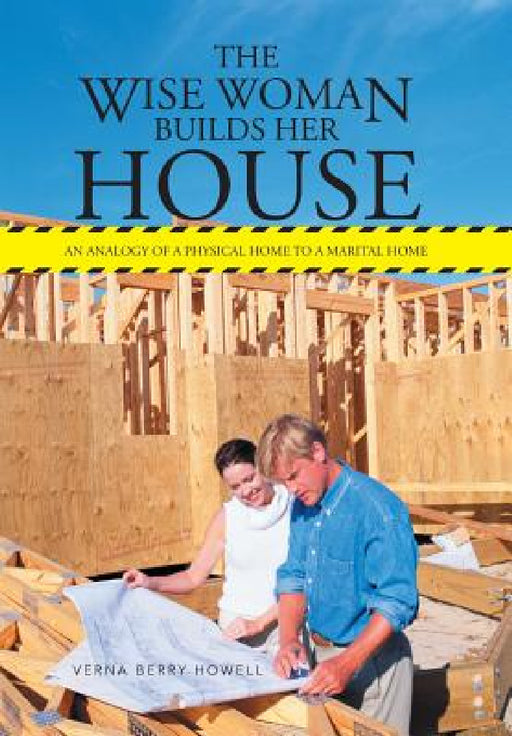 The Wise Woman Builds Her House: An Analogy of a Physical Home to a Marital Home by Verna Berry Howell