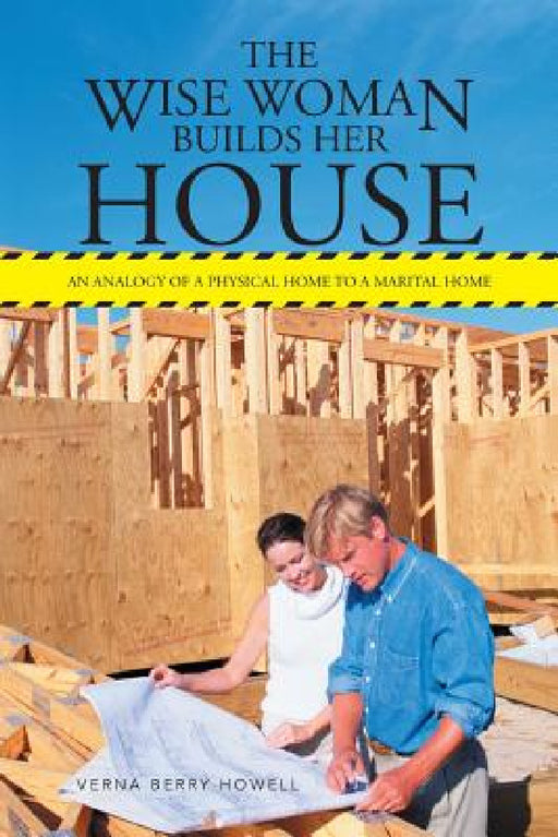 The Wise Woman Builds Her House: An Analogy of a Physical Home to a Marital Home by Verna Berry Howell