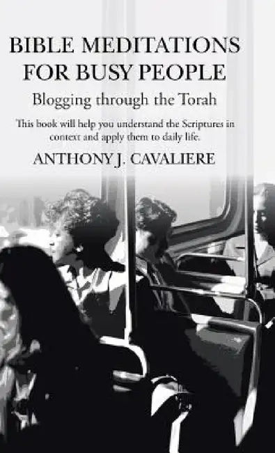 Bible Meditations for Busy People: Blogging Through the Torah by Anthony J. Cavaliere