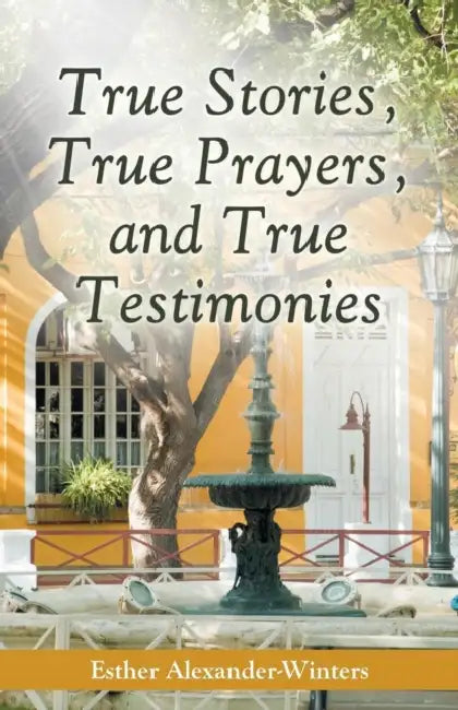 True Stories, True Prayers, and True Testimonies by Esther Alexander-Winters
