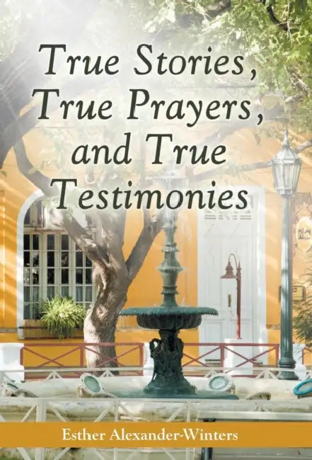 True Stories, True Prayers, and True Testimonies by Esther Alexander-Winters