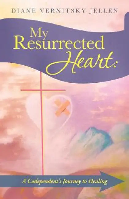 My Resurrected Heart: A Codependent's Journey to Healing by Diane Vernitsky Jellen
