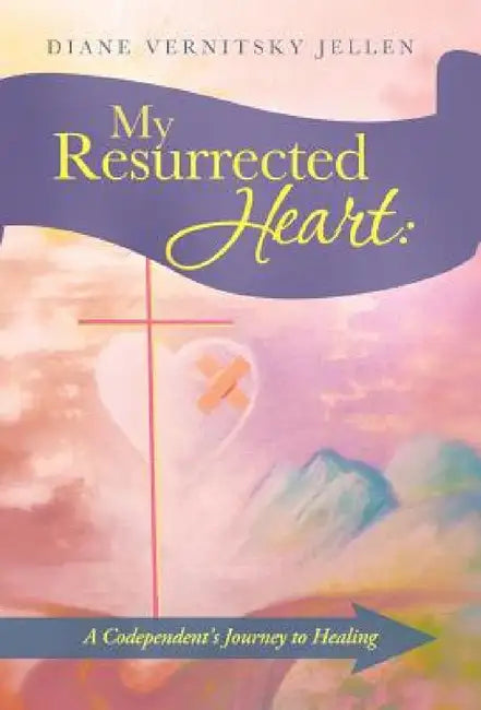 My Resurrected Heart: A Codependent's Journey to Healing by Diane Vernitsky Jellen