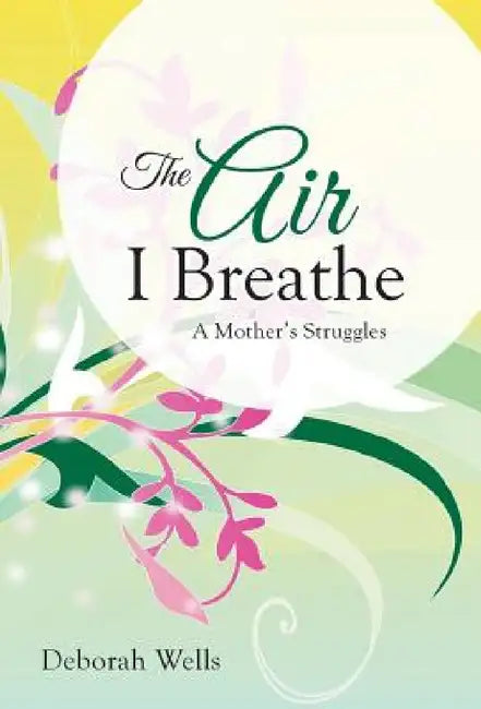 The Air I Breathe: A Mother's Struggles by Deborah Wells