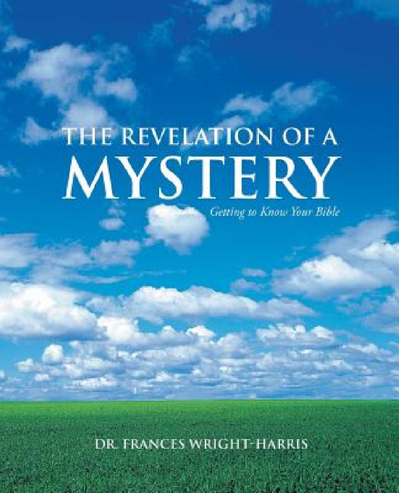 The Revelation of a Mystery: Getting to Know Your Bible by Frances Wright-Harris