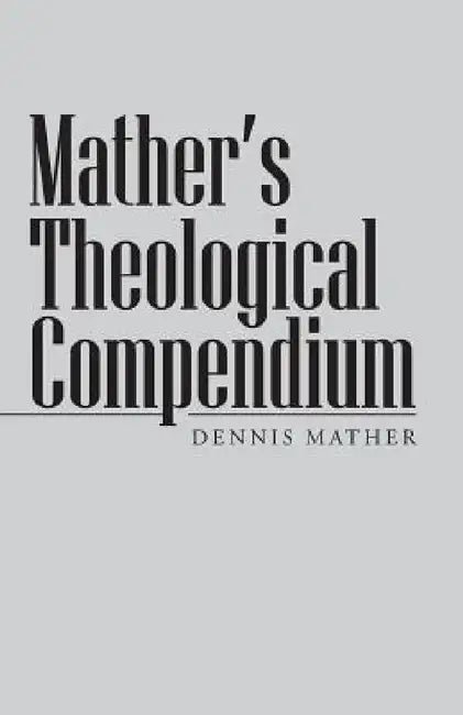 Mather's Theological Compendium by Dennis Mather