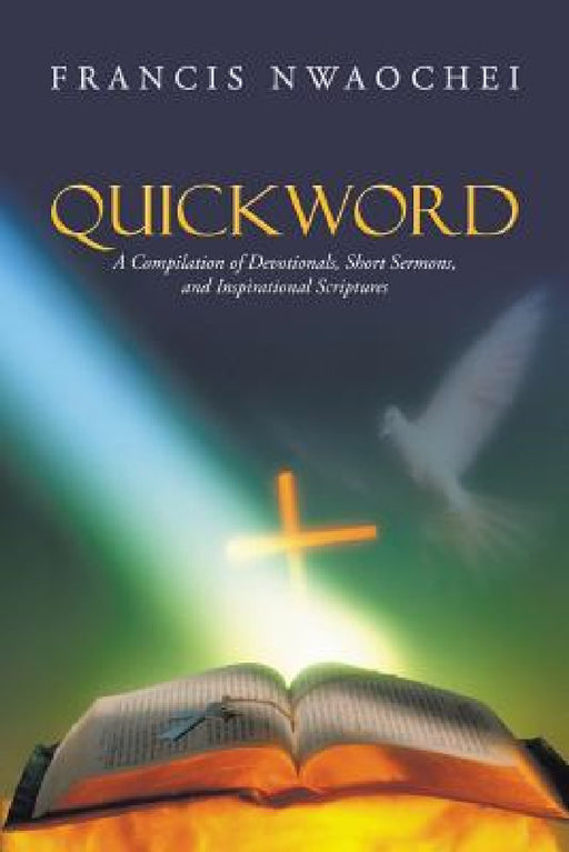 Quickword: A Compilation of Devotionals, Short Sermons, and Inspirational Scriptures by Francis Nwaochei
