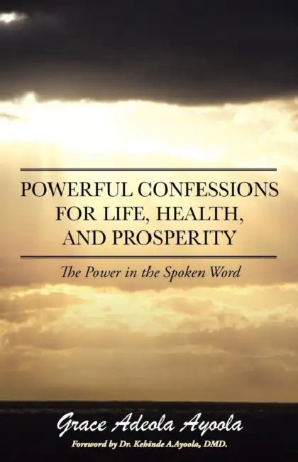 Powerful Confessions for Life, Health, and Prosperity: The Power in the Spoken Word by Grace Adeola Ayoola