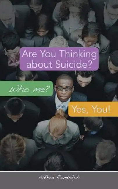 Are You Thinking about Suicide? Who Me? Yes, You! by Alfred Randolph