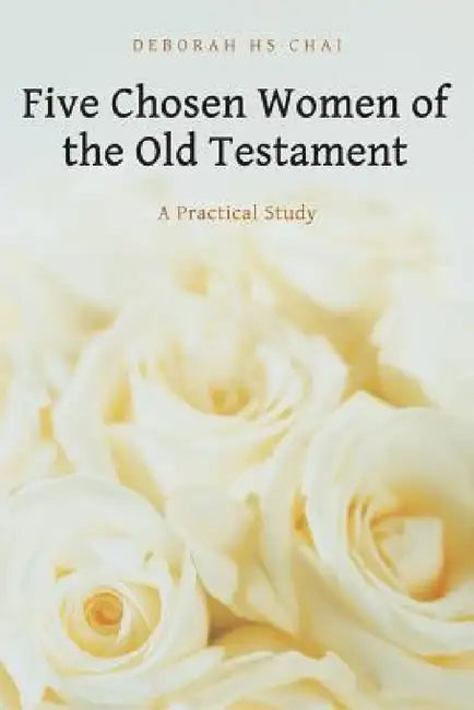 Five Chosen Women of the Old Testament: A Practical Study by Deborah Hs Chai