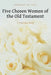 Five Chosen Women of the Old Testament: A Practical Study by Deborah Hs Chai