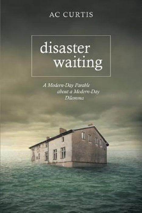 Disaster Waiting: A Modern Day Parable about a Modern Day Dilemma by Ac Curtis