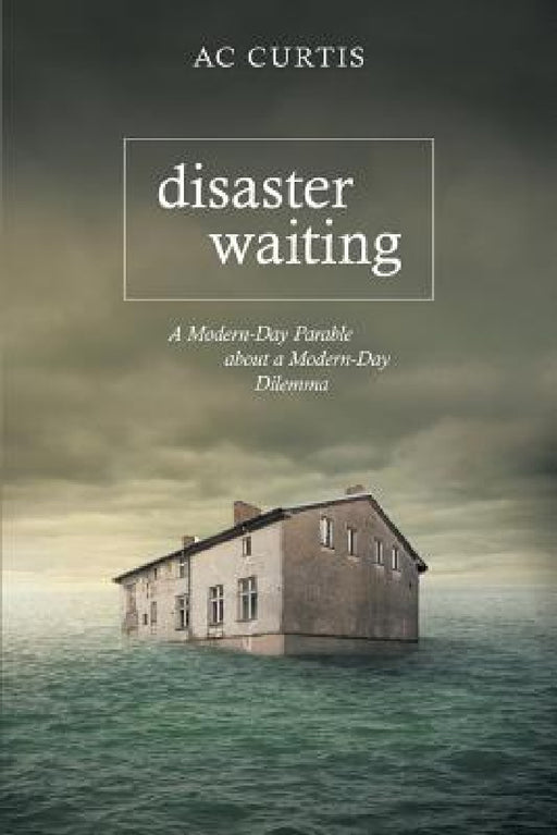 Disaster Waiting: A Modern Day Parable about a Modern Day Dilemma by Ac Curtis