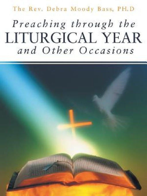 Preaching Through the Liturgical Year and Other Occasions by The Debra Moody Bass Ph. D.