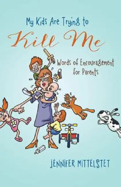 My Kids Are Trying to Kill Me: Words of Encouragement for Parents by Jennifer Mittelstet