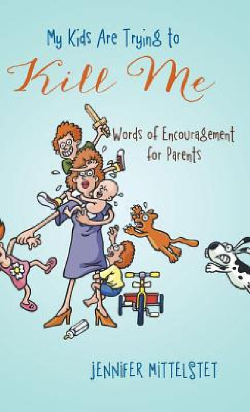 My Kids Are Trying to Kill Me: Words of Encouragement for Parents by Jennifer Mittelstet