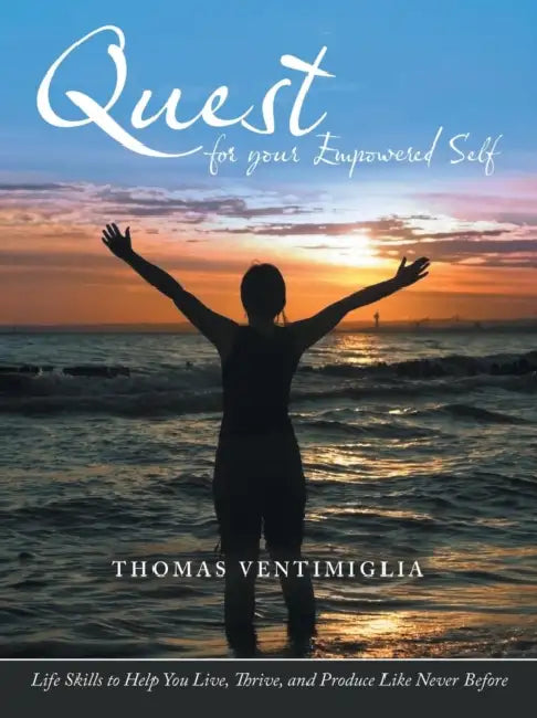 Quest for Your Empowered Self: Life Skills to Help You Live, Thrive, and Produce Like Never Before by Thomas Ventimiglia