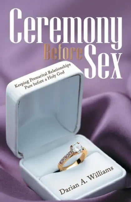 Ceremony Before Sex: Keeping Premarital Relationships Pure Before a Holy God by Darian A. Williams
