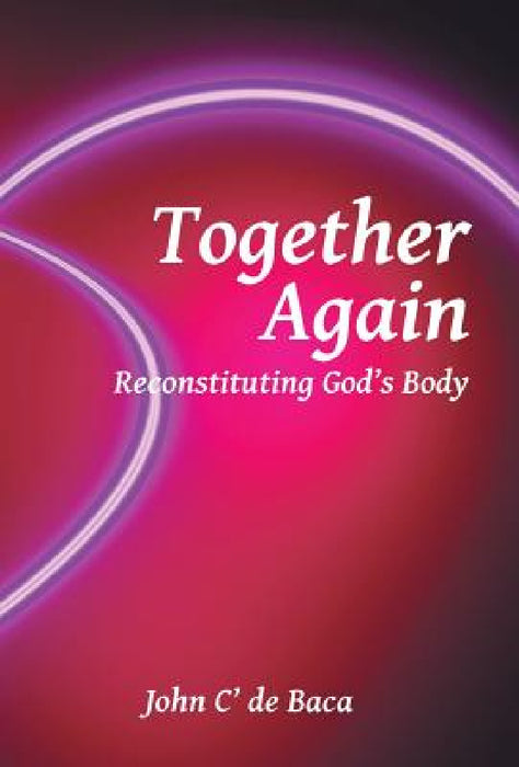 Together Again: Reconstituting God's Body by John C' De Baca