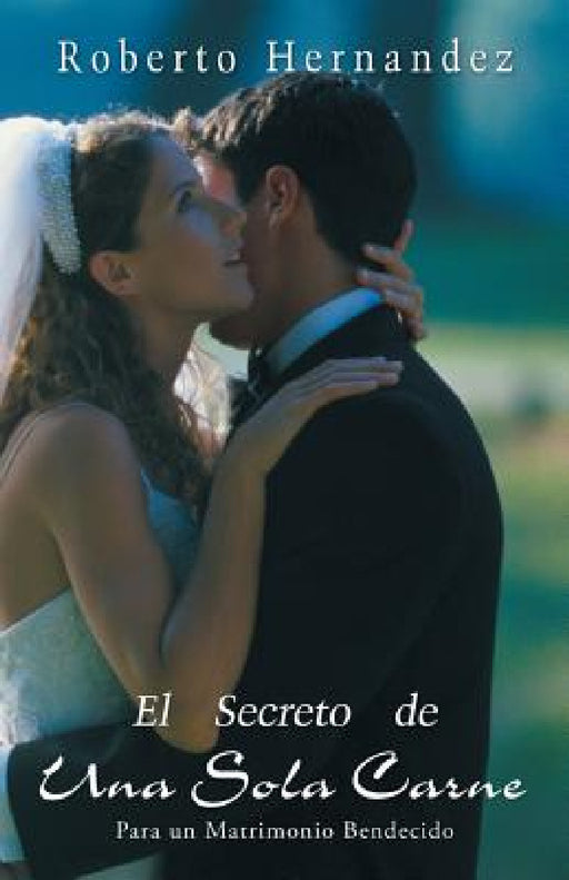 El Secreto de Una Sola Carne: Para Un Matrimonio Bendecido by Roberto Hernandez