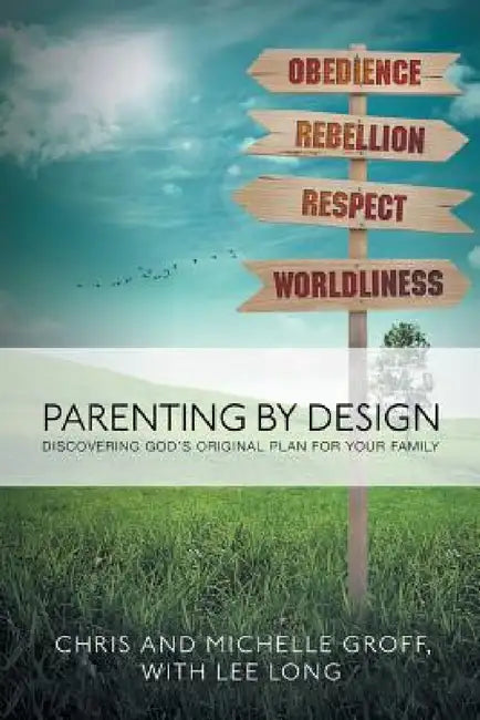 Parenting by Design: Discovering God's Original Design for Your Family by Chris and Michelle Groff, Lee Long