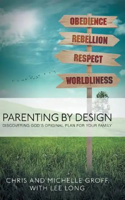 Parenting by Design: Discovering God's Original Design for Your Family by Chris and Michelle Groff, Lee Long