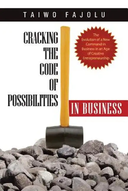 Cracking the Code of Possibilities in Business: The Evolution of a New Command in Business in an Age of Creative Entrepreneurship by Taiwo Fajolu