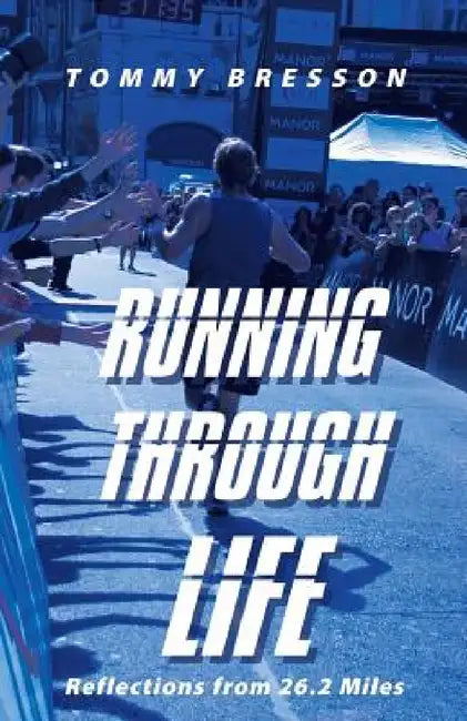 Running Through Life: Reflections from 26.2 Miles by Tommy Bresson