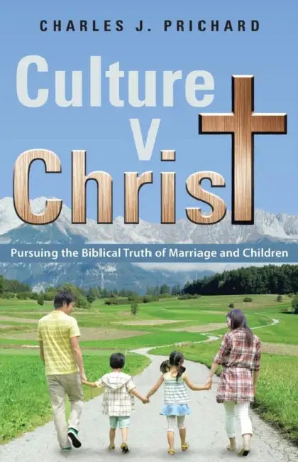 Culture V. Christ: Pursuing the Biblical Truth of Marriage and Children by Charles J. Prichard