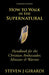 How to Walk in the Supernatural: Handbook for the Christian Ambassador, Minister & Warrior by Steven J. Girardi