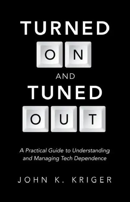 Turned on and Tuned Out: A Practical Guide to Understanding and Managing Tech Dependence by John K. Kriger