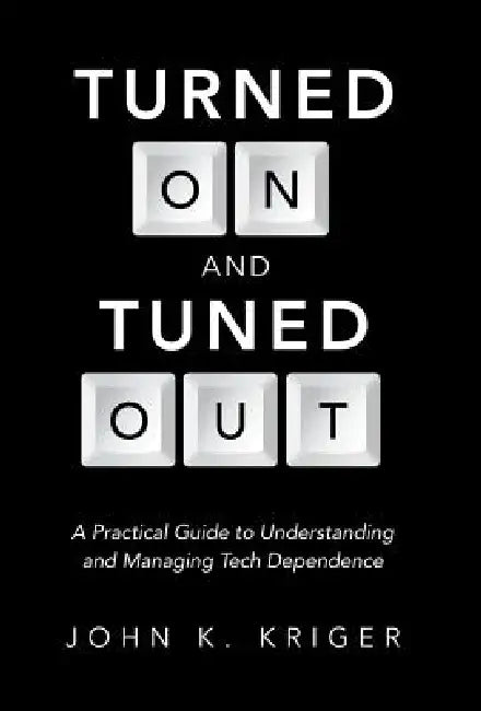 Turned on and Tuned Out: A Practical Guide to Understanding and Managing Tech Dependence by John K. Kriger