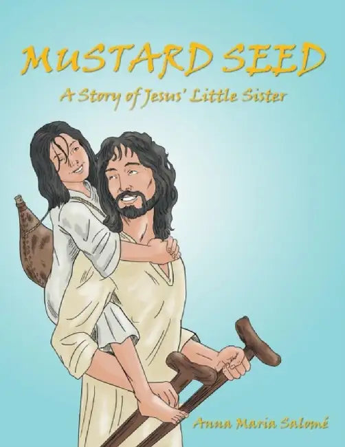 Mustard Seed: A Story of Jesus' Little Sister by Anna Maria Salome