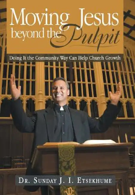 Moving Jesus Beyond the Pulpit: Doing It the Community Way Can Help Church Growth by Sunday J. I. Etsekhume