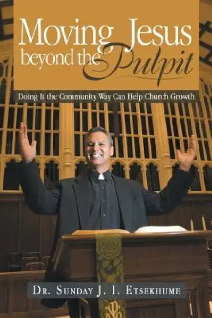 Moving Jesus Beyond the Pulpit: Doing It the Community Way Can Help Church Growth by Sunday J. I. Etsekhume