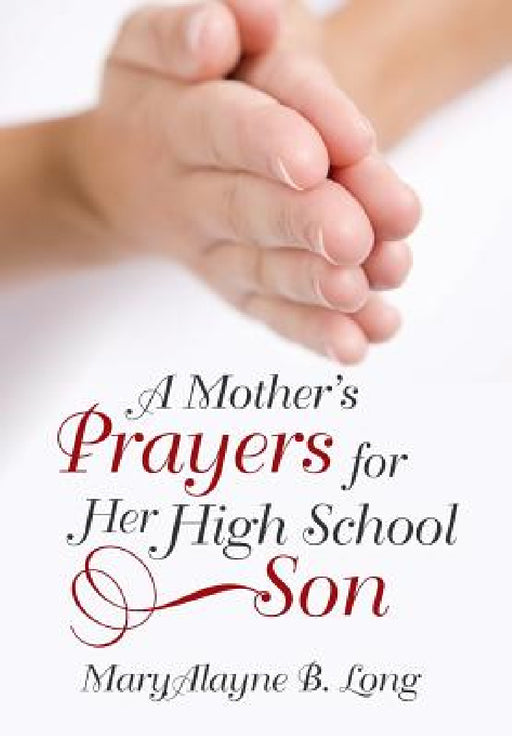 A Mother's Prayers for Her High School Son by Maryalayne B. Long