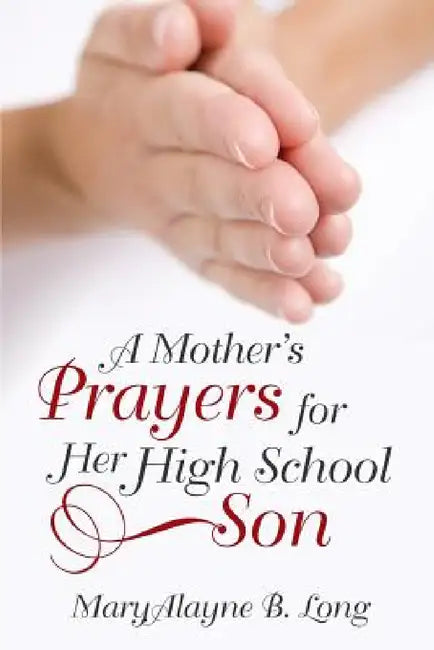 A Mother's Prayers for Her High School Son by Maryalayne B. Long