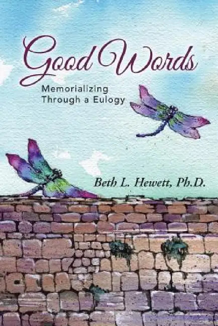 Good Words: Memorializing Through a Eulogy by Ph. D. Beth L. Hewett